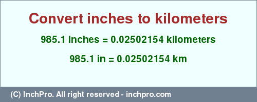 Result converting 985.1 inches to km = 0.02502154 kilometers