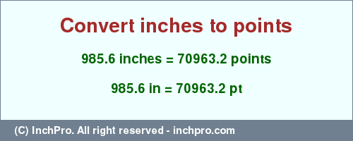 Result converting 985.6 inches to pt = 70963.2 points