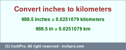 Result converting 988.5 inches to km = 0.0251079 kilometers