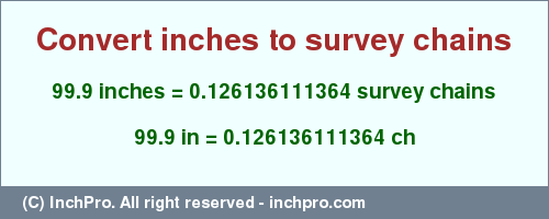 Result converting 99.9 inches to ch = 0.126136111364 survey chains