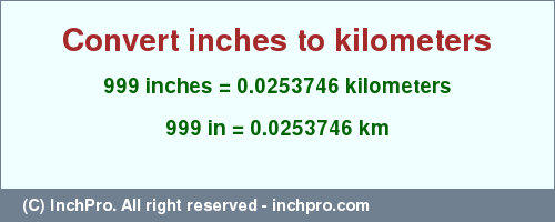 Result converting 999 inches to km = 0.0253746 kilometers