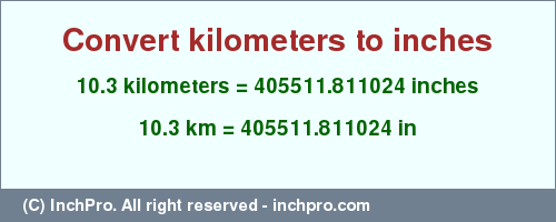 Result converting 10.3 kilometers to inches = 405511.811024 inches