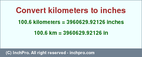 Result converting 100.6 kilometers to inches = 3960629.92126 inches