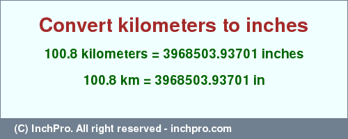 Result converting 100.8 kilometers to inches = 3968503.93701 inches