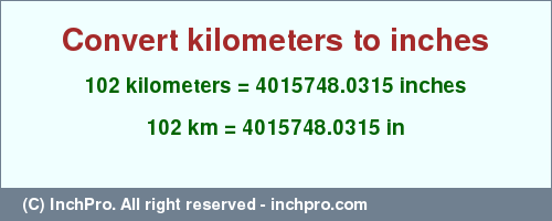 Result converting 102 kilometers to inches = 4015748.0315 inches