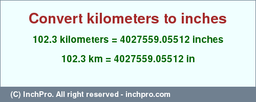 Result converting 102.3 kilometers to inches = 4027559.05512 inches