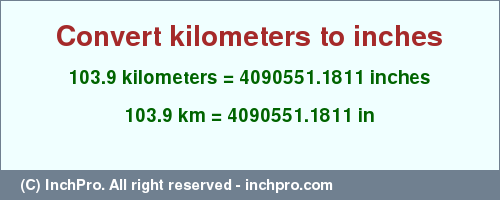 Result converting 103.9 kilometers to inches = 4090551.1811 inches