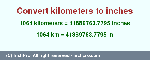 Result converting 1064 kilometers to inches = 41889763.7795 inches