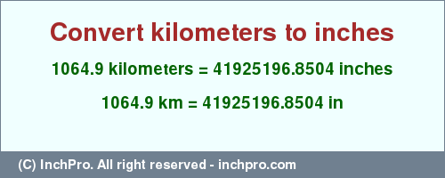 Result converting 1064.9 kilometers to inches = 41925196.8504 inches