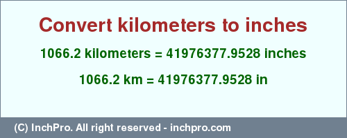 Result converting 1066.2 kilometers to inches = 41976377.9528 inches