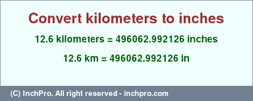 Result converting 12.6 kilometers to inches = 496062.992126 inches