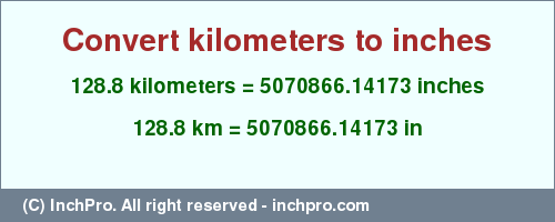 Result converting 128.8 kilometers to inches = 5070866.14173 inches