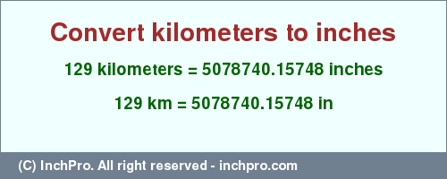 Result converting 129 kilometers to inches = 5078740.15748 inches