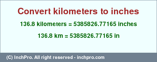 Result converting 136.8 kilometers to inches = 5385826.77165 inches