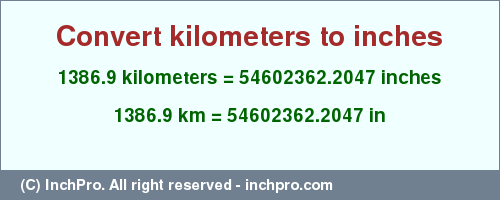 Result converting 1386.9 kilometers to inches = 54602362.2047 inches