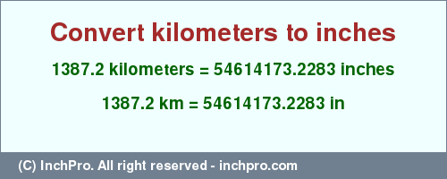 Result converting 1387.2 kilometers to inches = 54614173.2283 inches