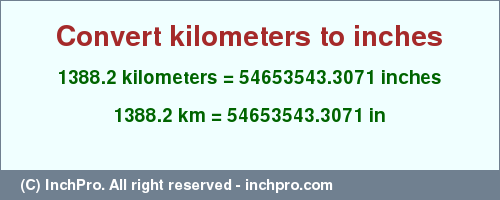 Result converting 1388.2 kilometers to inches = 54653543.3071 inches