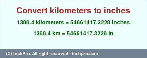 Result converting 1388.4 kilometers to inches = 54661417.3228 inches