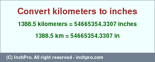 Result converting 1388.5 kilometers to inches = 54665354.3307 inches