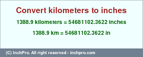 Result converting 1388.9 kilometers to inches = 54681102.3622 inches