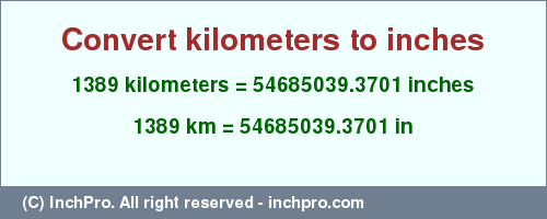 Result converting 1389 kilometers to inches = 54685039.3701 inches