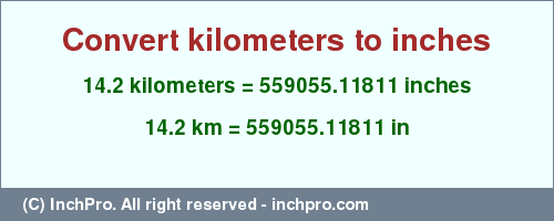 Result converting 14.2 kilometers to inches = 559055.11811 inches