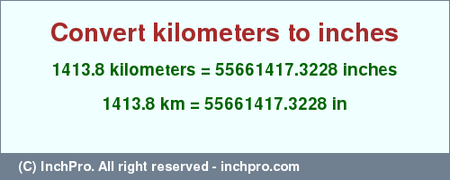 Result converting 1413.8 kilometers to inches = 55661417.3228 inches