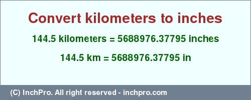 Result converting 144.5 kilometers to inches = 5688976.37795 inches