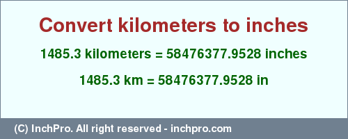 Result converting 1485.3 kilometers to inches = 58476377.9528 inches