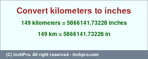 Result converting 149 kilometers to inches = 5866141.73228 inches