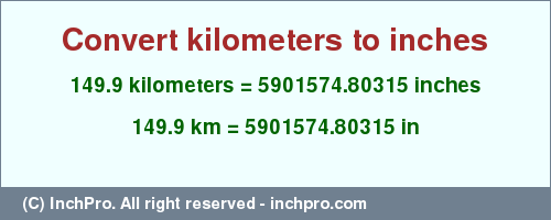 Result converting 149.9 kilometers to inches = 5901574.80315 inches