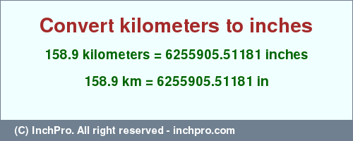 Result converting 158.9 kilometers to inches = 6255905.51181 inches