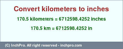 Result converting 170.5 kilometers to inches = 6712598.4252 inches