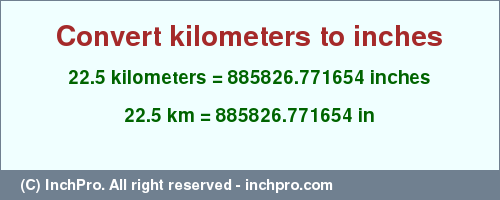 Result converting 22.5 kilometers to inches = 885826.771654 inches