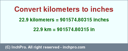 Result converting 22.9 kilometers to inches = 901574.80315 inches