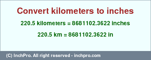 Result converting 220.5 kilometers to inches = 8681102.3622 inches