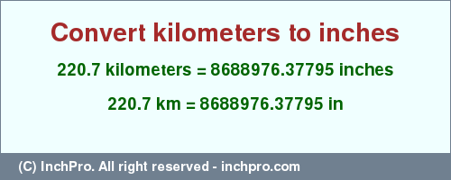 Result converting 220.7 kilometers to inches = 8688976.37795 inches