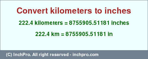 Result converting 222.4 kilometers to inches = 8755905.51181 inches