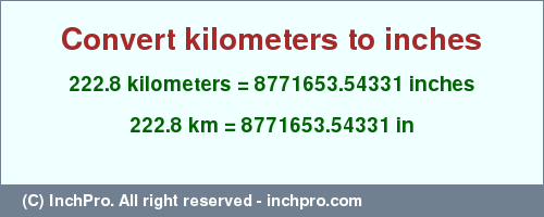 Result converting 222.8 kilometers to inches = 8771653.54331 inches