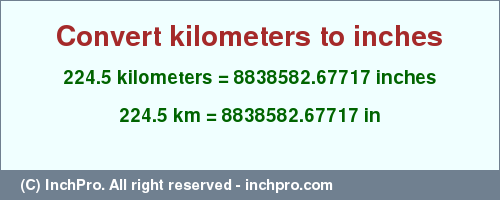 Result converting 224.5 kilometers to inches = 8838582.67717 inches