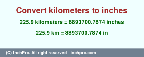 Result converting 225.9 kilometers to inches = 8893700.7874 inches