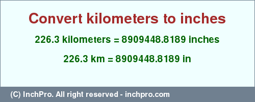 Result converting 226.3 kilometers to inches = 8909448.8189 inches