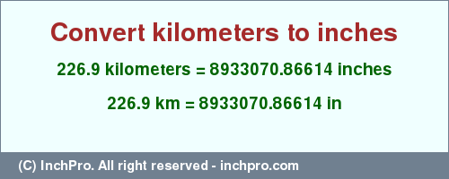 Result converting 226.9 kilometers to inches = 8933070.86614 inches