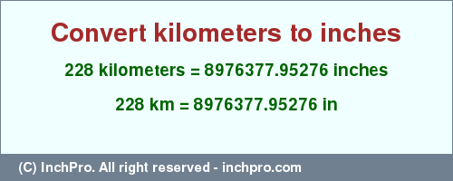 Result converting 228 kilometers to inches = 8976377.95276 inches