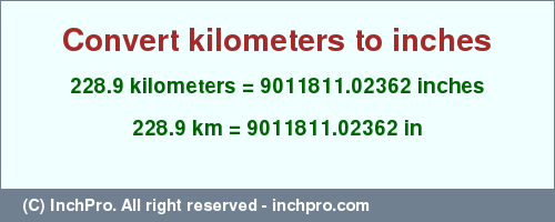 Result converting 228.9 kilometers to inches = 9011811.02362 inches