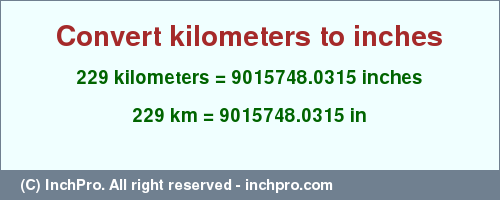 Result converting 229 kilometers to inches = 9015748.0315 inches