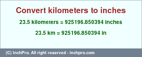Result converting 23.5 kilometers to inches = 925196.850394 inches