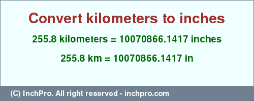 Result converting 255.8 kilometers to inches = 10070866.1417 inches