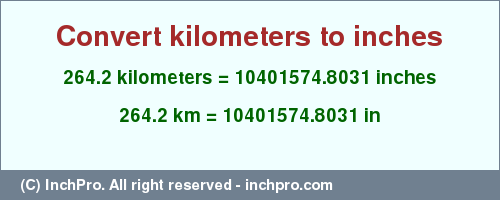 Result converting 264.2 kilometers to inches = 10401574.8031 inches