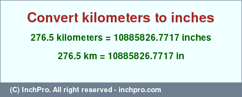 Result converting 276.5 kilometers to inches = 10885826.7717 inches